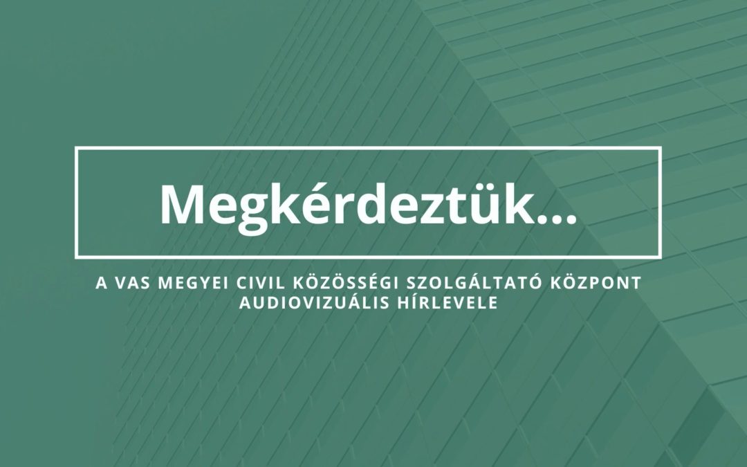 Megkérdeztük – audiovizuális hírlevél a 2022-es Vas megyei „Civil szervezeti vezetőképzés” témájában